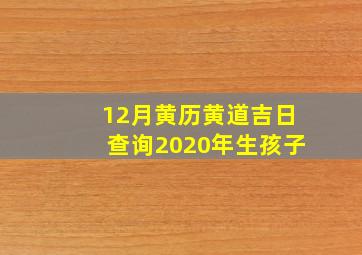 12月黄历黄道吉日查询2020年生孩子