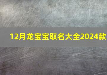 12月龙宝宝取名大全2024款