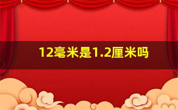 12毫米是1.2厘米吗