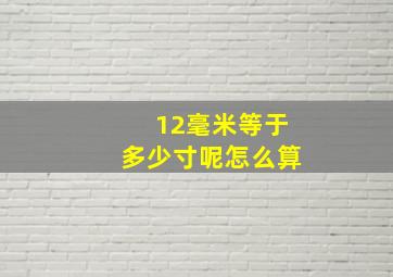 12毫米等于多少寸呢怎么算