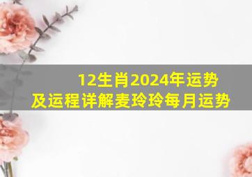 12生肖2024年运势及运程详解麦玲玲每月运势