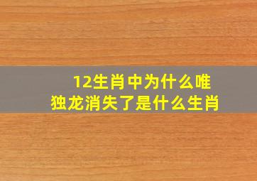 12生肖中为什么唯独龙消失了是什么生肖