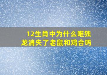 12生肖中为什么唯独龙消失了老鼠和鸡合吗