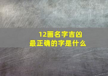 12画名字吉凶最正确的字是什么