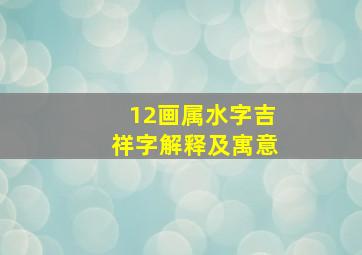 12画属水字吉祥字解释及寓意