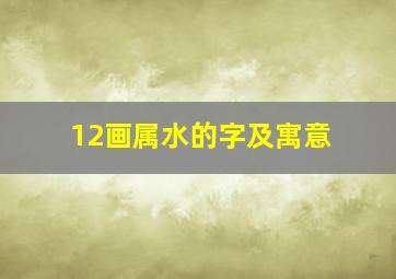 12画属水的字及寓意