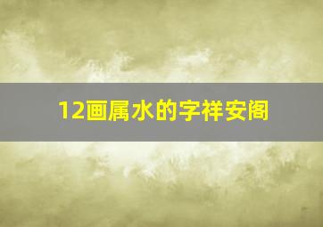 12画属水的字祥安阁