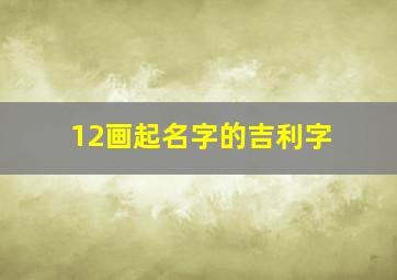 12画起名字的吉利字