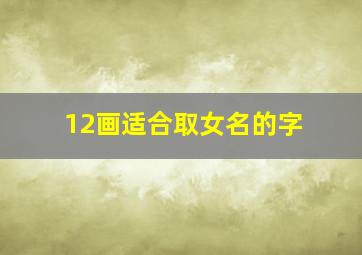 12画适合取女名的字