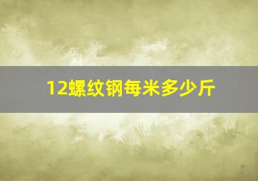 12螺纹钢每米多少斤