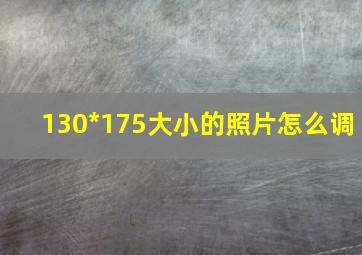 130*175大小的照片怎么调