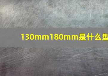 130mm180mm是什么型号