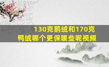 130克鹅绒和170克鸭绒哪个更保暖些呢视频