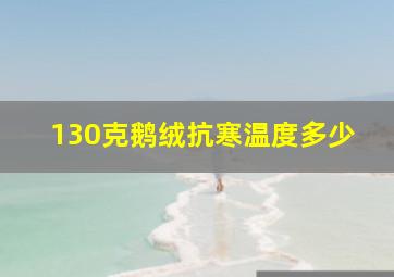 130克鹅绒抗寒温度多少