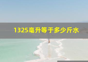 1325毫升等于多少斤水