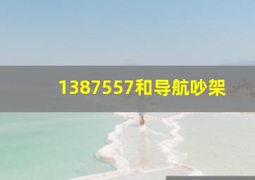 1387557和导航吵架