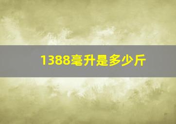 1388毫升是多少斤