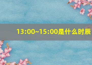 13:00~15:00是什么时辰