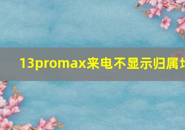 13promax来电不显示归属地