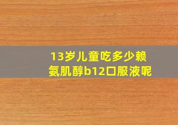 13岁儿童吃多少赖氨肌醇b12口服液呢