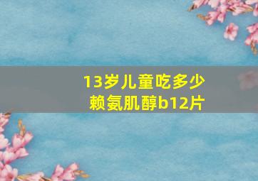 13岁儿童吃多少赖氨肌醇b12片