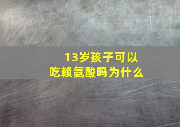 13岁孩子可以吃赖氨酸吗为什么