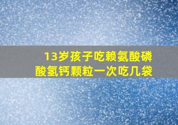 13岁孩子吃赖氨酸磷酸氢钙颗粒一次吃几袋