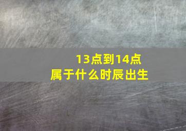 13点到14点属于什么时辰出生