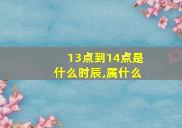 13点到14点是什么时辰,属什么