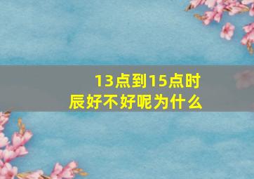 13点到15点时辰好不好呢为什么