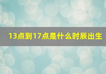 13点到17点是什么时辰出生