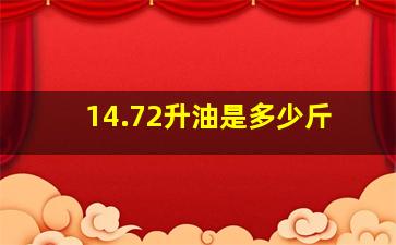 14.72升油是多少斤