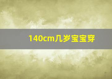 140cm几岁宝宝穿