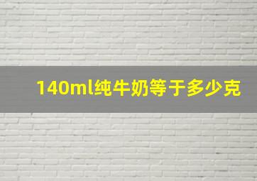 140ml纯牛奶等于多少克