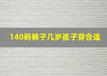 140码裤子几岁孩子穿合适