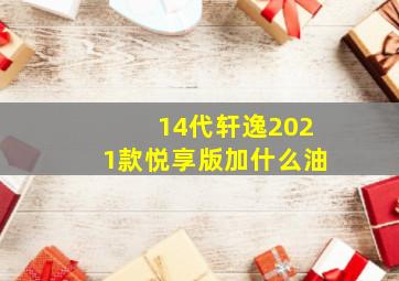 14代轩逸2021款悦享版加什么油