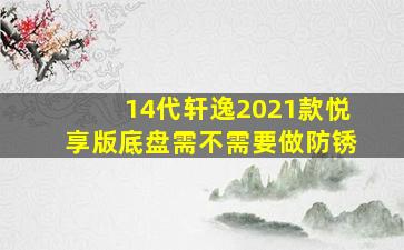 14代轩逸2021款悦享版底盘需不需要做防锈