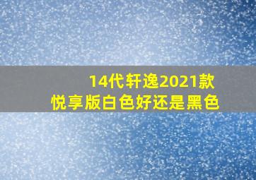 14代轩逸2021款悦享版白色好还是黑色