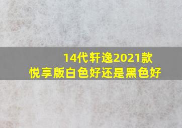 14代轩逸2021款悦享版白色好还是黑色好