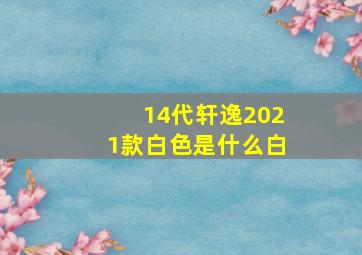 14代轩逸2021款白色是什么白