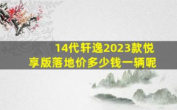 14代轩逸2023款悦享版落地价多少钱一辆呢