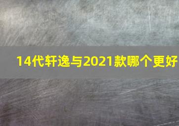 14代轩逸与2021款哪个更好