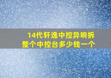 14代轩逸中控异响拆整个中控台多少钱一个