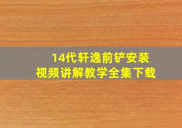 14代轩逸前铲安装视频讲解教学全集下载