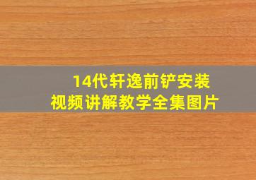 14代轩逸前铲安装视频讲解教学全集图片