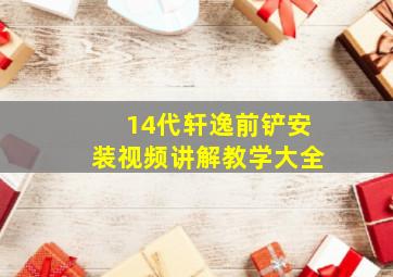 14代轩逸前铲安装视频讲解教学大全