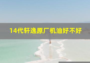 14代轩逸原厂机油好不好