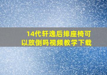 14代轩逸后排座椅可以放倒吗视频教学下载