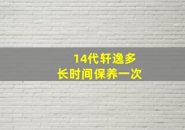 14代轩逸多长时间保养一次