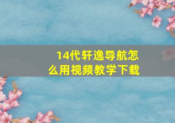 14代轩逸导航怎么用视频教学下载